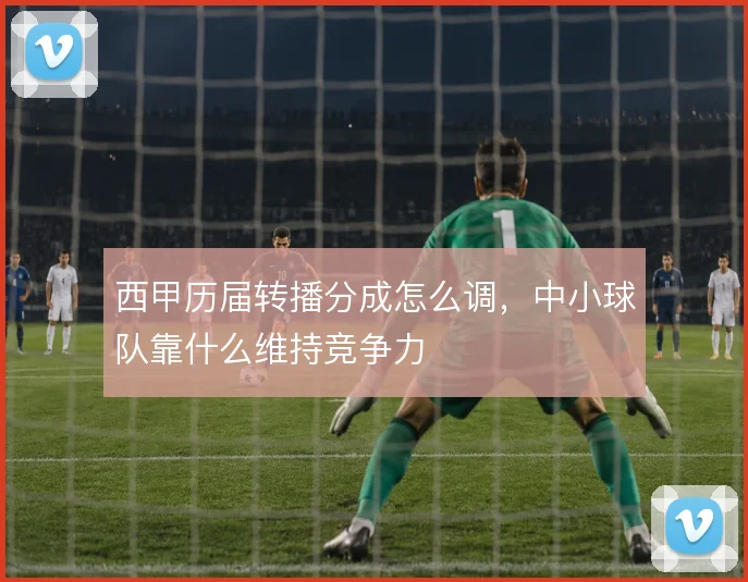 西甲历届转播分成怎么调，中小球队靠什么维持竞争力