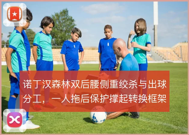 诺丁汉森林双后腰侧重绞杀与出球分工，一人拖后保护撑起转换框架