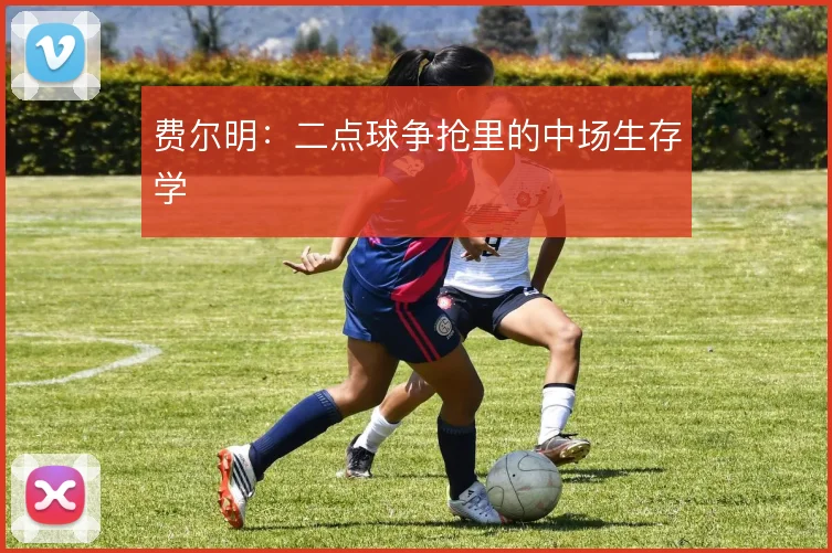 费尔明:二点球争抢里的中场生存学