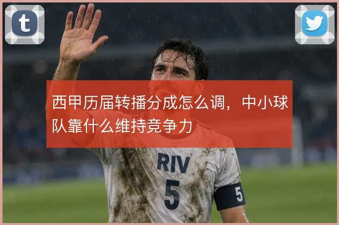西甲历届转播分成怎么调，中小球队靠什么维持竞争力