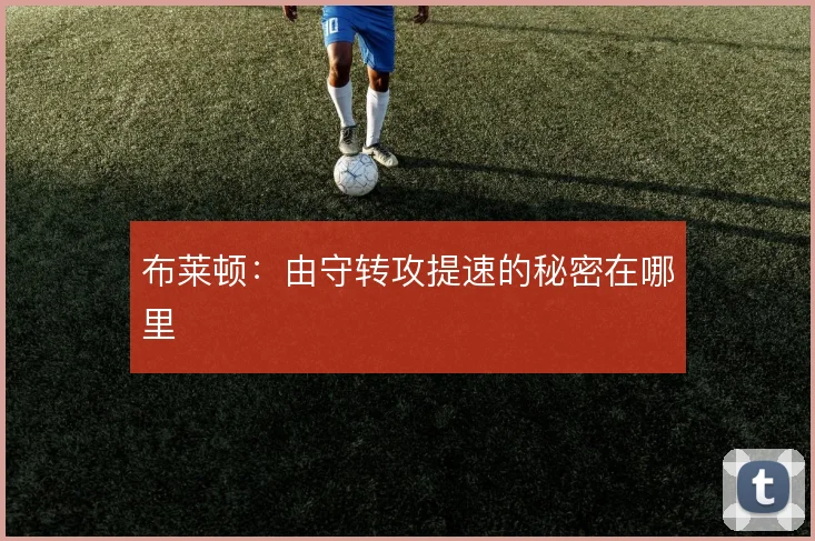布莱顿:由守转攻提速的秘密在哪里