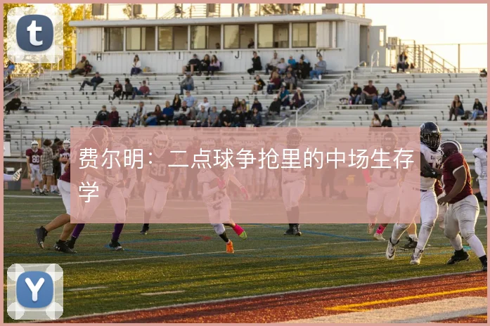 费尔明：二点球争抢里的中场生存学