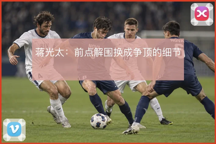 蒋光太：前点解围换成争顶的细节