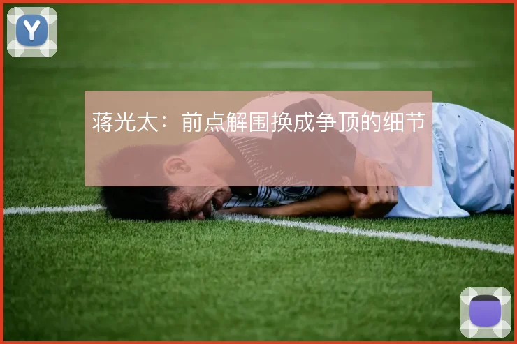 蒋光太：前点解围换成争顶的细节